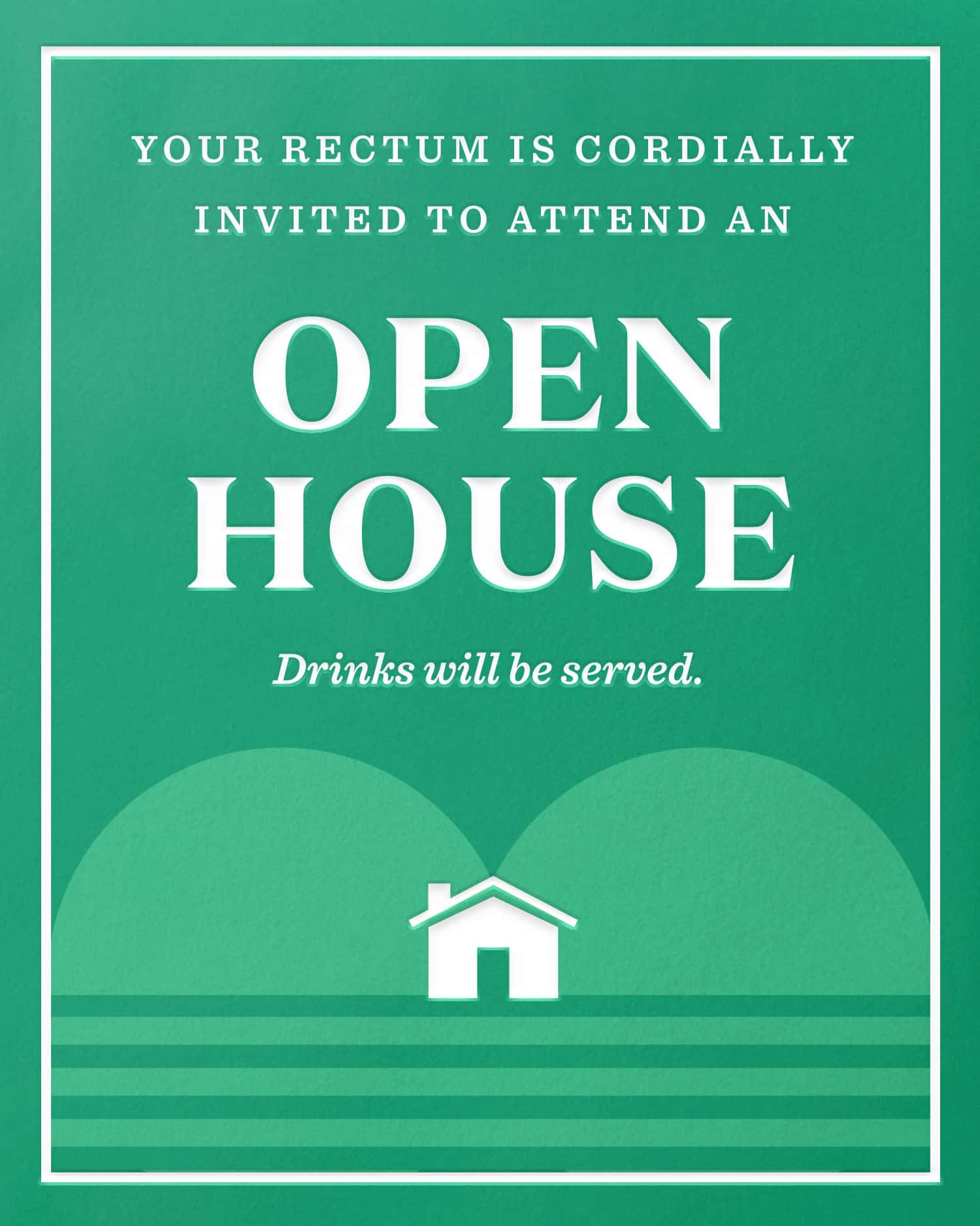 Card Design: Your rectum is cordiallly invited to attend an Open House. Drinks will be served.