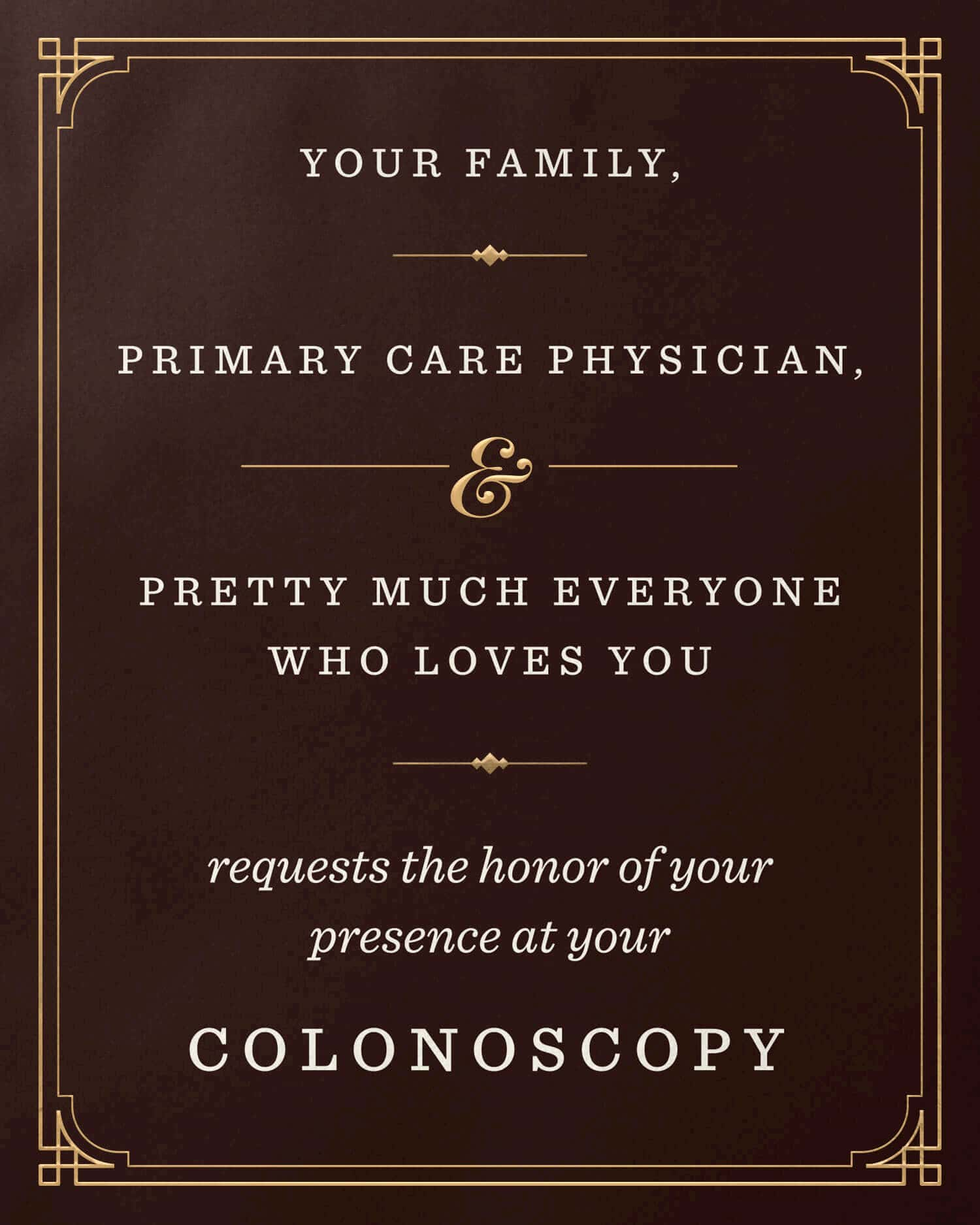 Card Design: Your family, primary care provider, and pretty much everyone who loves you requests the honor of your presence at your colonoscopy.