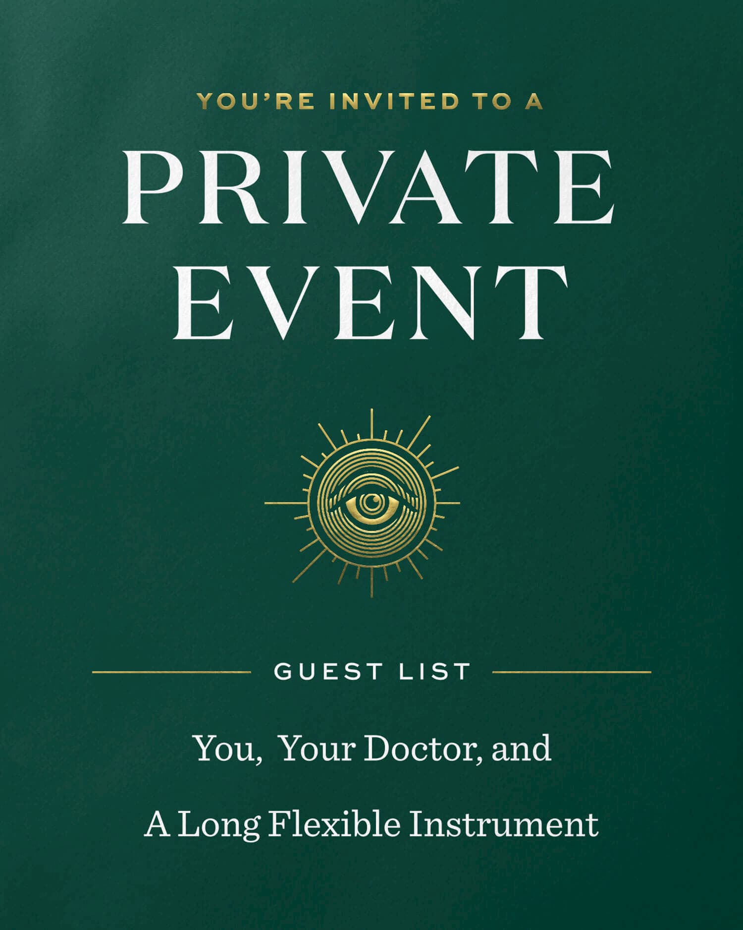 Card Design: You are invited to a private event. Guest list: you, your doctor, and a long flexible instrument